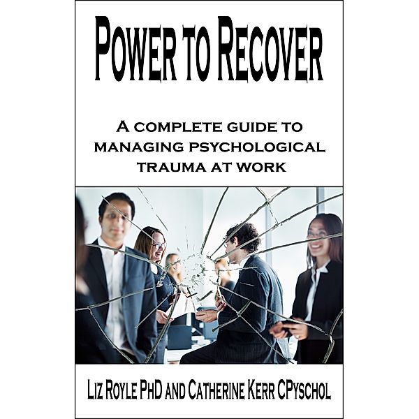 Power to Recover: A complete guide to managing psychological trauma at work, Liz Royle, Cath Kerr