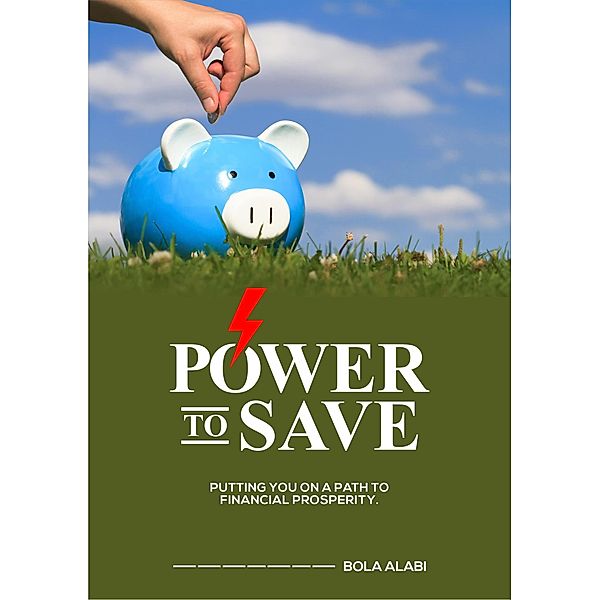 Power To Save: Putting you on a Path to Financial Prosperity (1, #2) / 1, Bola Alabi