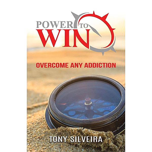 Power To Win: How to Overcome any Addiction / Tellwell Publishing, Tony Silveira