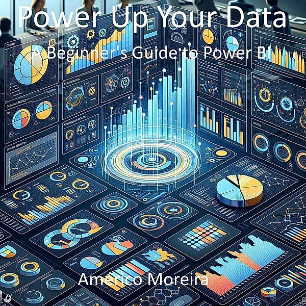 Power Up Your Data A Beginner's Guide to Power BI, Américo Moreira