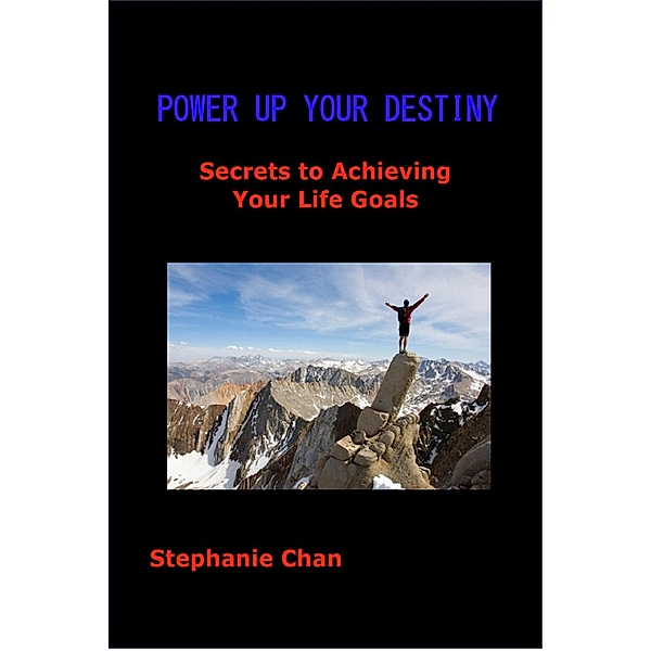 POWER UP YOUR DESTINY - Secrets to Achieving Your Life Goals, Stephanie Chan