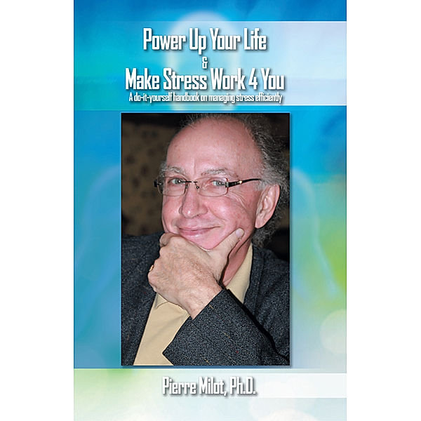 Power up Your Life & Make Stress Work 4 You, Pierre Milot