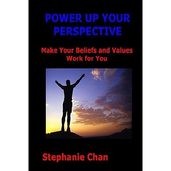 POWER UP YOUR PERSPECTIVE - Make Your Beliefs and Values Work for You, Stephanie Chan
