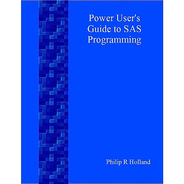 Power User's Guide to SAS Programming, Philip R Holland