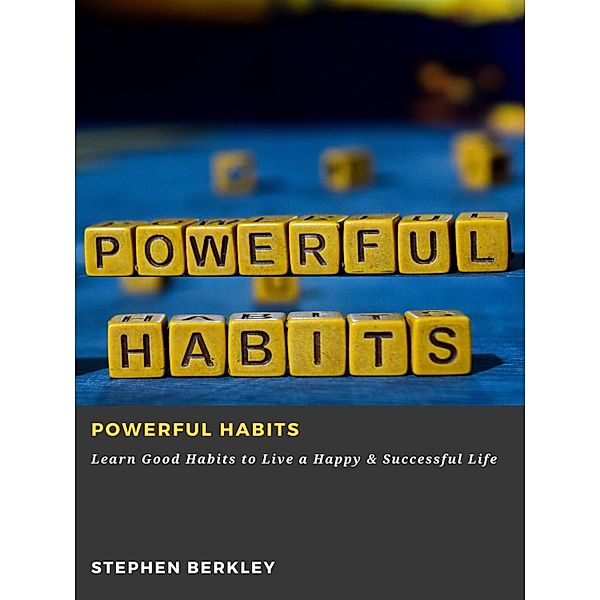 Powerful Habits: Learn Good Habits to Live a Happy & Successful Life, Stephen Berkley