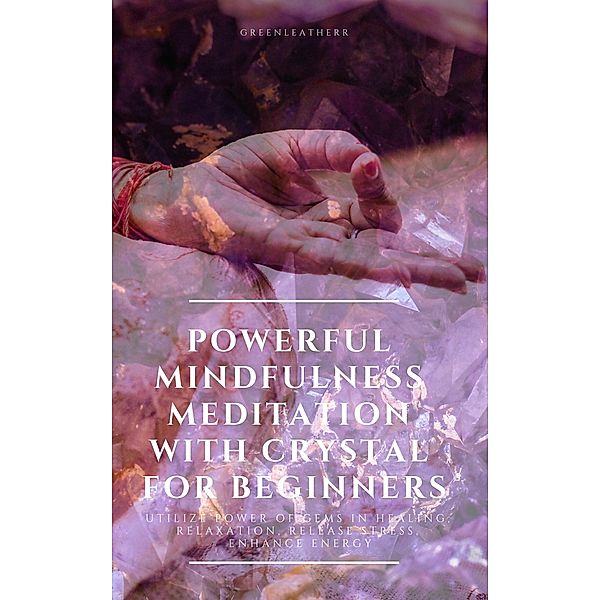 Powerful Mindfulness Meditation with Crystal for Beginners  Utilize Power of Gems in Healing, Relaxation, Release Stress, Enhance Energy, Greenleatherr