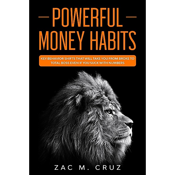 Powerful Money Habits: Key Behavior Shifts That Will Take You From Broke to Total Boss Even if You Suck With Numbers, Zac M. Cruz