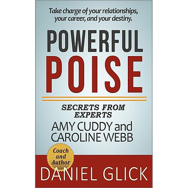 Powerful Poise: Secrets from Experts and Authors Amy Cuddy and Caroline Webb, Daniel Glick