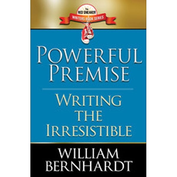 Powerful Premise: Writing the Irresistible (Red Sneaker Writers Books, #6) / Red Sneaker Writers Books, William Bernhardt