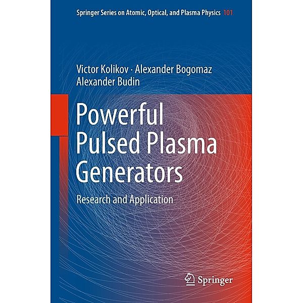 Powerful Pulsed Plasma Generators / Springer Series on Atomic, Optical, and Plasma Physics Bd.101, Victor Kolikov, Alexander Bogomaz, Alexander Budin