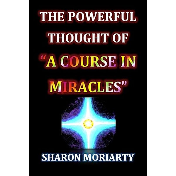 Powerful Thought Of &quote;A Course In Miracles&quote; / Sharon Moriarty, Sharon Moriarty