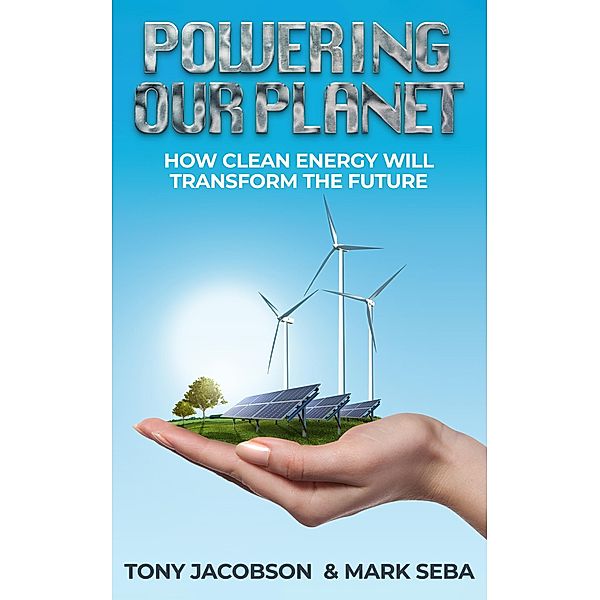 Powering our Planet: how Clean Energy will Transform the Future, Tony Jacobson, Mark Seba