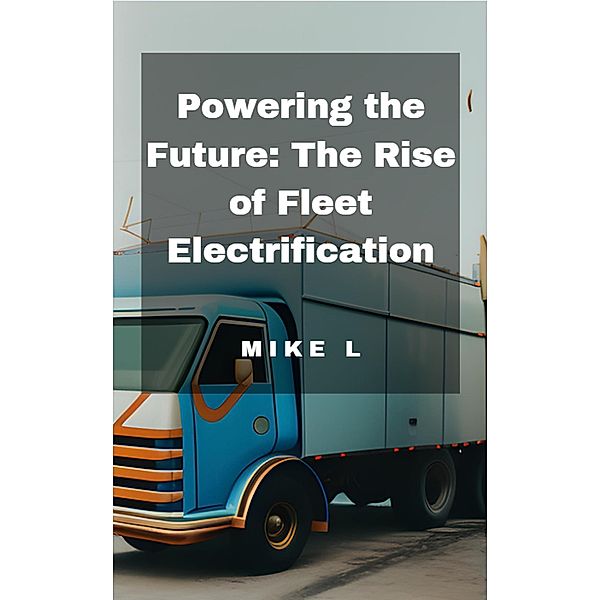 Powering the Future: The Rise of Fleet Electrification, Mike L