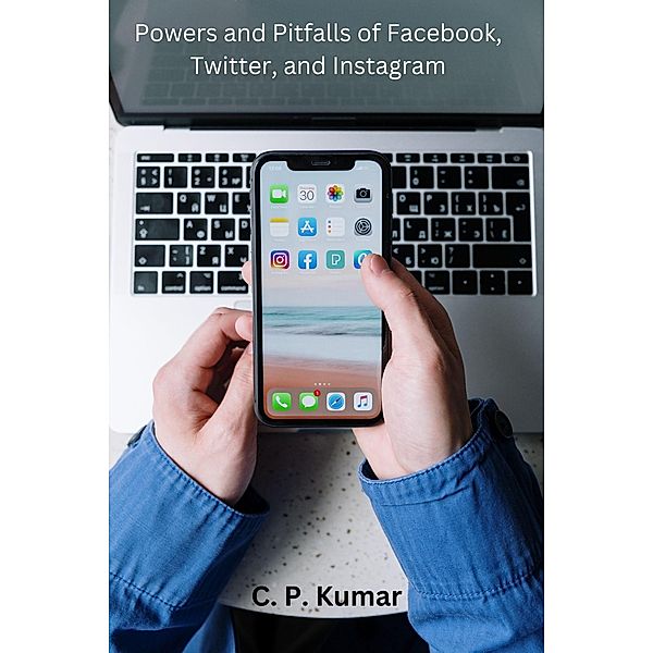 Powers and Pitfalls of Facebook, Twitter, and Instagram, C. P. Kumar