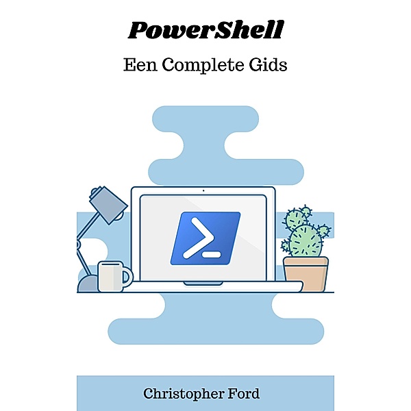 PowerShell: Een Complete Gids (De IT collectie) / De IT collectie, Christopher Ford