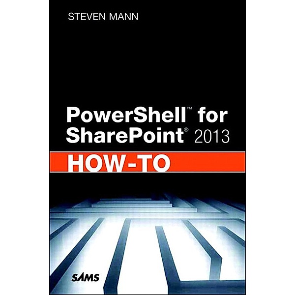 PowerShell for SharePoint 2013 How-To, Steven Mann