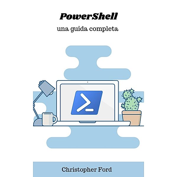 PowerShell: Una Guida Completa (La collezione informatica) / La collezione informatica, Christopher Ford