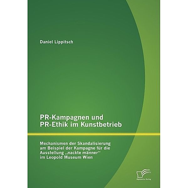 PR-Kampagnen und PR-Ethik im Kunstbetrieb: Mechanismen der Skandalisierung am Beispiel der Kampagne für die Ausstellung, Daniel Lippitsch