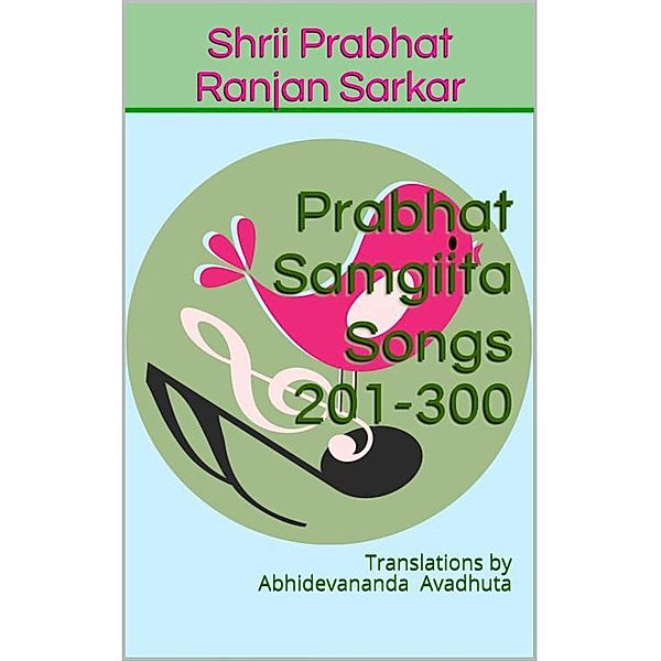 Prabhat Samgiita - Songs 201-300: Translations by Abhidevananda Avadhuta, Shrii Prabhat Ranjan Sarkar