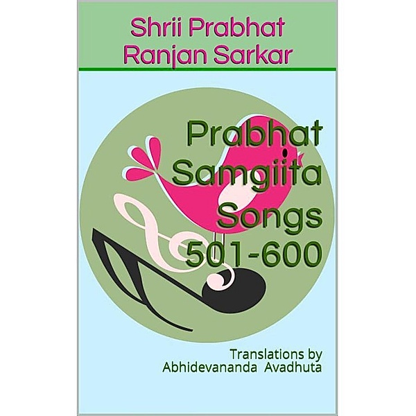 Prabhat Samgiita - Songs 501-600: Translations by Abhidevananda Avadhuta, Shrii Prabhat Ranjan Sarkar