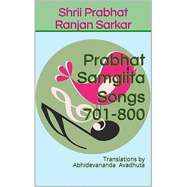Prabhat Samgiita - Songs 701-800: Translations by Abhidevananda Avadhuta, Shrii Prabhat Ranjan Sarkar