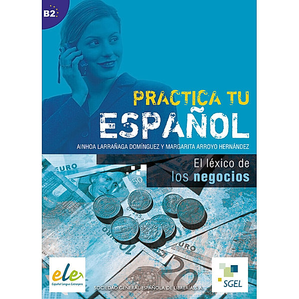 Practica tu español / El léxico de los negocios, Ainhoa Larrañaga Domínquez, Margarita Arroyo Hernández