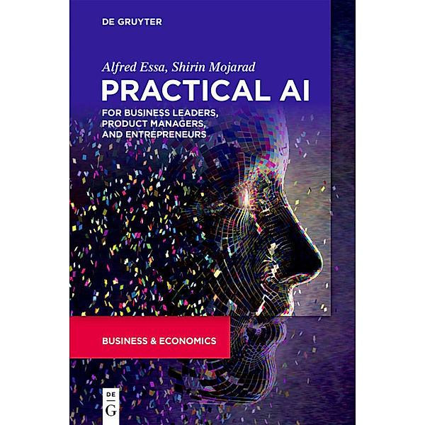 Practical AI for Business Leaders, Product Managers, and Entrepreneurs, Alfred Essa, Shirin Mojarad