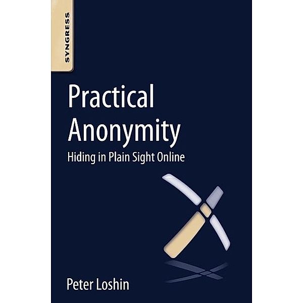 Practical Anonymity: Hiding in Plain Sight Online, Peter Loshin