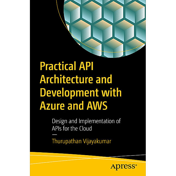 Practical API Architecture and Development with Azure and AWS, Thurupathan Vijayakumar