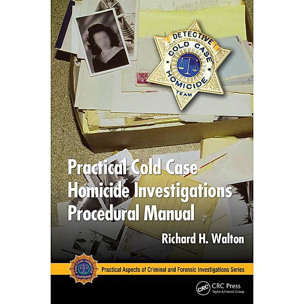 Practical Cold Case Homicide Investigations Procedural Manual, Richard H. Walton