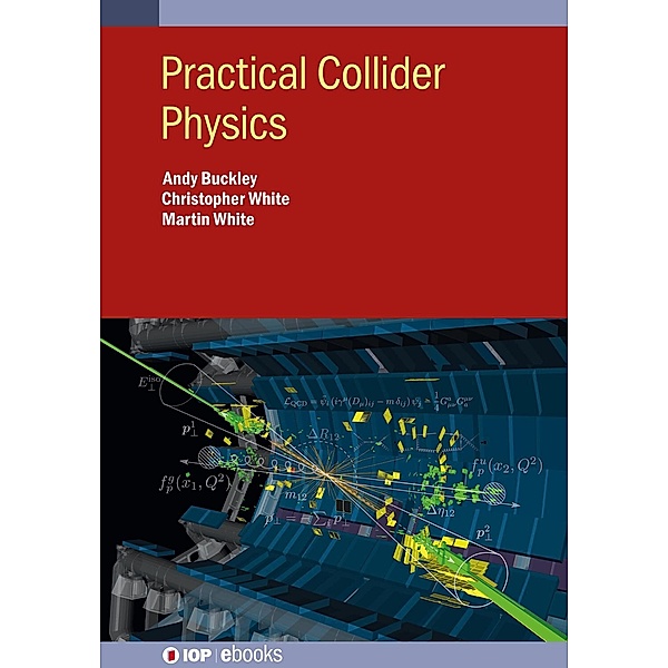 Practical Collider Physics / IOP Expanding Physics, Andy Buckley, Chris White, Martin White