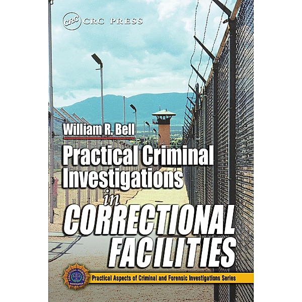 Practical Criminal Investigations in Correctional Facilities, William R. Bell