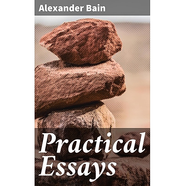 Practical Essays, Alexander Bain