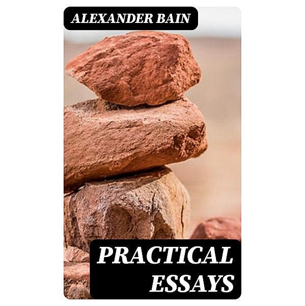 Practical Essays, Alexander Bain