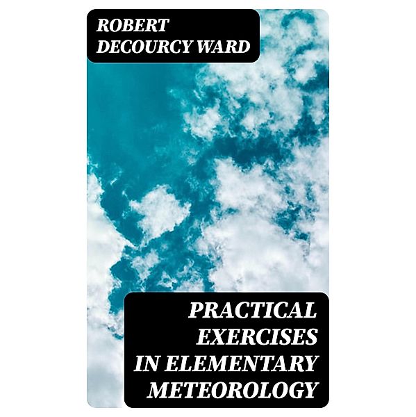 Practical Exercises in Elementary Meteorology, Robert Decourcy Ward
