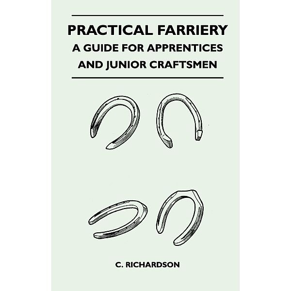 Practical Farriery - A Guide for Apprentices and Junior Craftsmen, C. Richardson