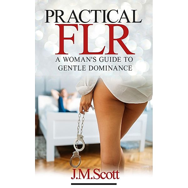 Practical FLR: A Woman's Guide To Gentle Dominance / Practical FLR, J. M. Scott