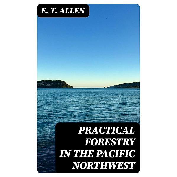 Practical Forestry in the Pacific Northwest, E. T. Allen