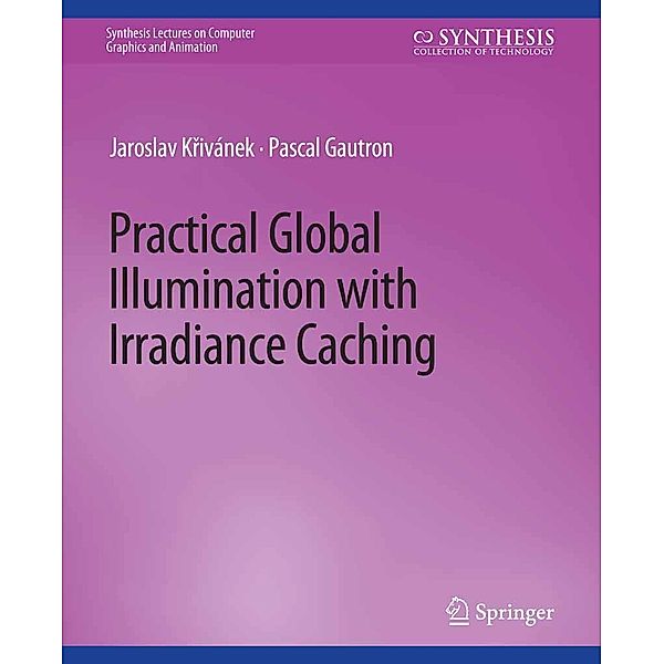 Practical Global Illumination with Irradiance Caching / Synthesis Lectures on Visual Computing: Computer Graphics, Animation, Computational Photography and Imaging, Jaroslav Krivanek, Pascal Gautron