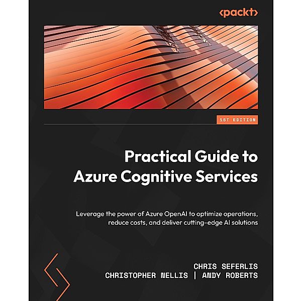 Practical Guide to Azure Cognitive Services, Chris Seferlis, Christopher Nellis, Andy Roberts