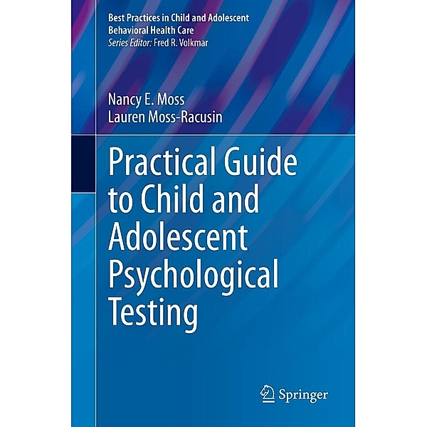 Practical Guide to Child and Adolescent Psychological Testing / Best Practices in Child and Adolescent Behavioral Health Care, Nancy E. Moss, Lauren Moss-Racusin