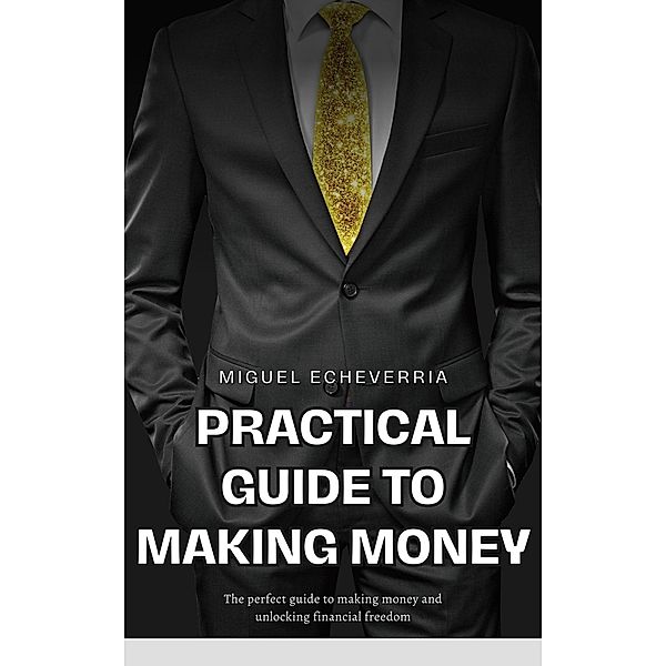 Practical Guide to Making Money: Strategies and Tips to Improve Your Finances (Money tips) / Money tips, Miguel Echeverria