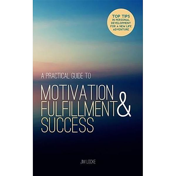Practical Guide to Motivation, Fulfillment & Success, Jim Locke