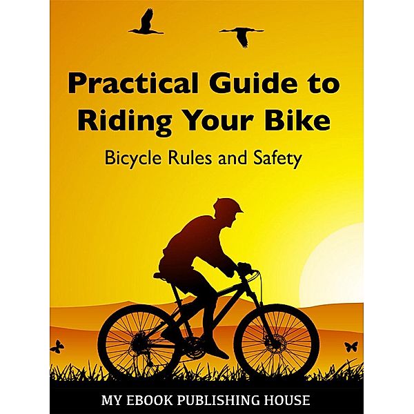 Practical Guide to Riding Your Bike - Bicycle Rules and Safety, My Ebook Publishing House