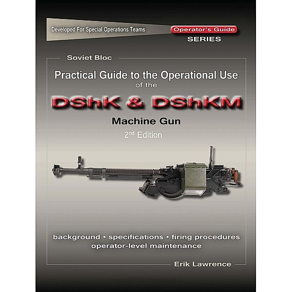 Practical Guide to the Operational Use of the DShK & DShKM Machine Gun, Erik Lawrence