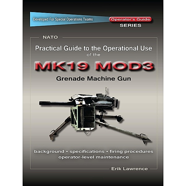 Practical Guide to the Operational Use of the MK19 MOD3 Grenade Launcher, Erik Lawrence