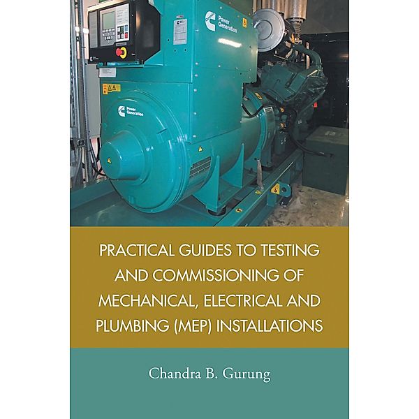 Practical Guides to Testing and Commissioning of  Mechanical, Electrical and Plumbing (Mep) Installations, Chandra B. Gurung