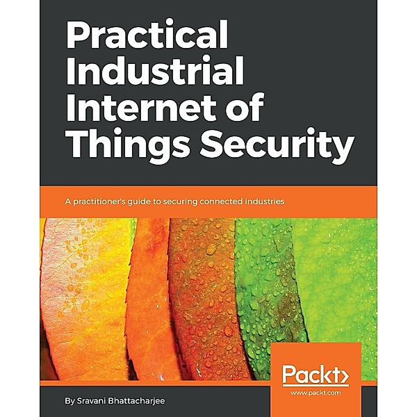 Practical Industrial Internet of Things Security, Sravani Bhattacharjee