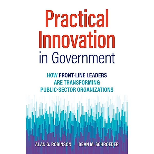 Practical Innovation in Government, Alan G Robinson, Dean M. Schroeder