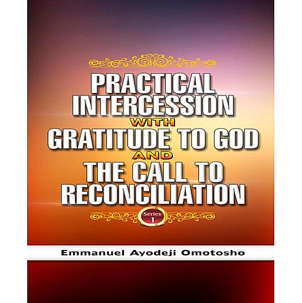 PRACTICAL INTERCESSION WITH GRATITUDE TO GOD & THE CALL TO RECONCILIATION, Emmanuel Ayodeji Omotosho